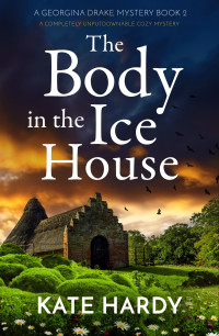 Kate Hardy — The Body in the Ice House: A completely unputdownable cozy mystery (A Georgina Drake Mystery Book 2)