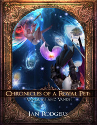 Ian Rodgers — Chronicles of a Royal Pet: Vanquish and Vanish (Royal Ooze Chronicles Book 7)