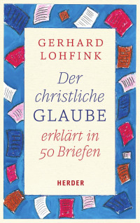 Gerhard Lohfink — Der christliche Glaube erklärt in 50 Briefen