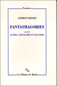 Clément Rosset — Fantasmagories suivi de Le réel, l'imaginaire et l'illusoire