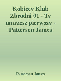 Patterson James — Kobiecy Klub Zbrodni 01 - Ty umrzesz pierwszy - Patterson James