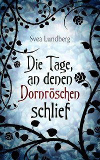 Svea Lundberg — Die Tage, an denen Dornröschen schlief (German Edition)
