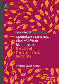 Desconocido — Aribiah David Attoe Groundwork For A New Kind Of African Metaphysics The Idea Of Predeterministic Historicity Palgrave Macmillan