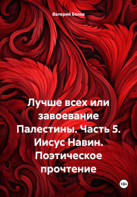 Валерий Белов — Лучше всех или завоевание Палестины. Часть 5. Иисус Навин. Поэтическое прочтение