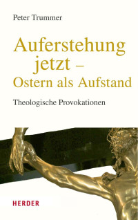 Peter Trummer — Auferstehung jetzt – Ostern als Aufstand