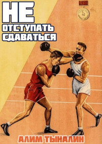 Алим Онербекович Тыналин — Не отступать и не сдаваться. Том 1. Том 2