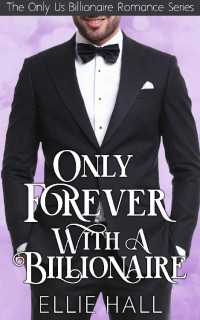 Ellie Hall  — Only Forever with a Billionaire (Only Us Billionaire Romance 4)