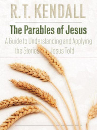 R. T. Kendall [Kendall, R. T.] — The Parables of Jesus: A Guide to Understanding and Applying the Stories Jesus Taught