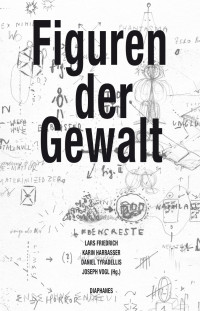 Karin Harrasser, Daniel Tyradellis, Lars Friedrich, Joseph Vogl — Figuren der Gewalt