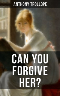 Anthony Trollope — CAN YOU FORGIVE HER?