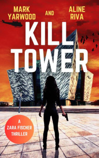 Mark Yarwood & Aline Riva — Kill Tower: A gripping crime action thriller (Zara Fischer Thrillers Book 1)