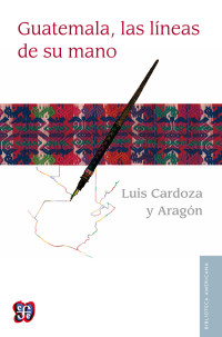 Cardoza y Aragón, Luis — Guatemala, las líneas de su mano