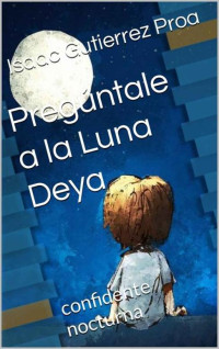Isaac Gutierrez Proa — Pregúntale a la Luna Deya: confidente nocturna (Spanish Edition)