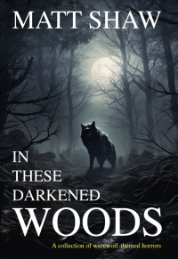 Shaw, Matt — In these darkened woods: a collection of werewolf themed horrors