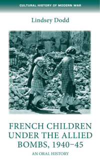 Lindsey Dodd — French children under the Allied bombs, 1940–45: An oral history