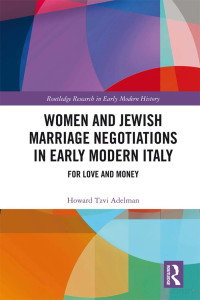 Howard Tzvi Adelman — Women and Jewish Marriage Negotiations in Early Modern Italy