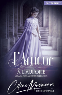 Céline Musmeaux — L'amour à l'aurore (Saga Nos amours interdits t. 3) (French Edition)