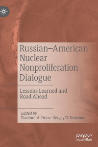 Vladimir A. Orlov, Sergey D. Semenov — Russian–American Nuclear Nonproliferation: Dialogue Lessons Learned and Road Ahead