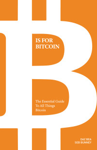 Seb Bunny, Daz Bea — B Is for Bitcoin: The Essential Guide to All Things Bitcoin