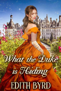 Edith Byrd & Starfall Publications [Byrd, Edith] — What the Duke is Hiding: A Clean & Sweet Regency Historical Romance Novel