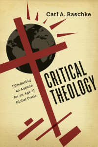 Carl A. Raschke — Critical Theology: Introducing an Agenda for an Age of Global Crisis