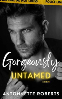 Antonnette Roberts — Gorgeously Untamed: A Strangers To Lovers Interracial Romance