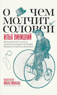 Илья Юрьевич Виницкий — О чем молчит соловей. Филологические новеллы о русской культуре от Петра Великого до кобылы Буденного