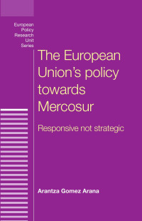 Arantza Gomez Arana — The European Union's Policy Towards Mercosur: Responsive Not Strategic