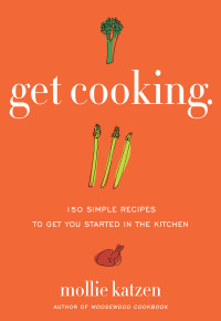 Mollie Katzen — Get Cooking: 150 Simple Recipes to Get You Started in the Kitchen
