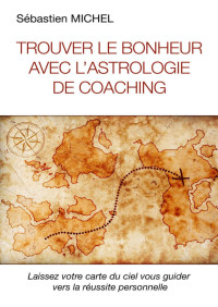 Sebastien Michel — Trouver le bonheur avec l'astrologie de coaching: Laissez votre carte du ciel vous guider vers la réussite personnelle (French Edition)