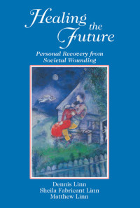 Sheila Fabricant Linn;Dennis Linn;Matthew Linn; & Dennis Linn & Matthew Linn — Healing the Future: Personal Recovery from Societal Wounding