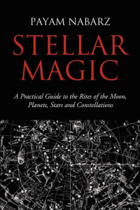 Payam Nabarz — Stellar Magic: A Practical Guide to Performing Rites and Ceremonies to the Moon, Planets, Stars and Constellations