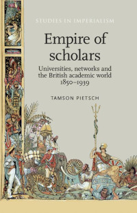 Tamson Pietsch — Empire of scholars: Universities, networks and the British academic world, 1850–1939