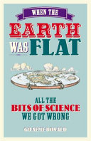 Graeme Donald — When the Earth Was Flat. All the Bits of Science We Got Wrong
