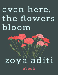 zoya aditi — Even Here, The Flowers Bloom