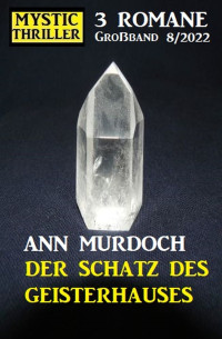 Ann Murdoch — Der Schatz des Geisterhauses: Mystic Thriller Großband 3 Romane 8/2022