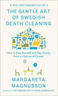 Margareta Magnusson — The Gentle Art of Swedish Death Cleaning: How to Free Yourself and Your Family from a Lifetime of Clutter 