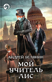 Андрей Олегович Белянин — Мой учитель Лис. Книги 1-4