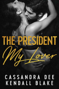 Cassandra Dee & Kendall Blake — The President, My Lover: A Secret Baby Dial-A-Date Romance