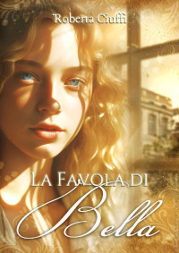 Roberta Ciuffi — La favola di Bella (Italian Edition)