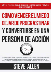 Steve Allen — SUPERACIÓN PERSONAL: CÓMO VENCER EL MIEDO, DEJAR DE PROCRASTINAR Y CONVERTIRSE EN UNA PERSONA DE ACCIÓN: MÉTODO PRÁCTICO PARA CONSEGUIR AUTODISCIPLINA Y CAMBIAR CUALQUIER HÁBITO