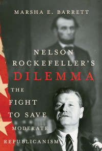 Marsha E. Barrett — Nelson Rockefeller's Dilemma: The Fight to Save Moderate Republicanism