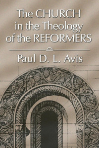 Paul Avis; — The Church in the Theology of the Reformers