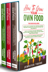 Young, Jennifer — How To Grow Your Own Food: 3 Books In 1