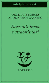 Borges, Jorge Luis, Bioy Casares, Adolfo — Racconti brevi e straordinari (Italian Edition)