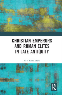 Rita Lizzi Testa; — Christian Emperors and Roman Elites in Late Antiquity