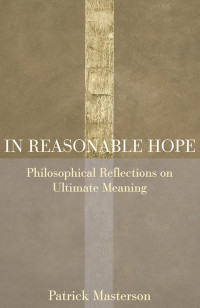 Patrick Masterson — In Reasonable Hope: Philosophical Reflections on Ultimate Meaning