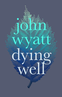 John Wyatt; — Dying Well