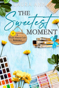 Laura Ann — The Sweetest Moment: a sweet, small town romance (Three Sisters Cafe Book 2)