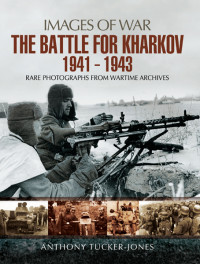 Anthony Tucker-Jones — The Battle for Kharkov 1941-1943 (Images of War)